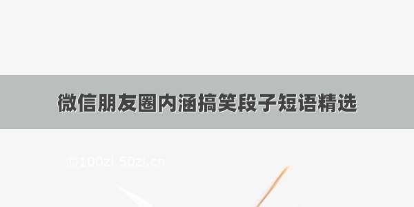 微信朋友圈内涵搞笑段子短语精选