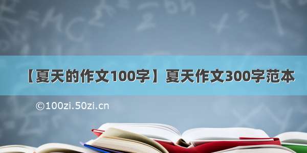 【夏天的作文100字】夏天作文300字范本