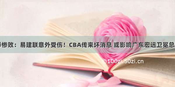 耻辱惨败：易建联意外受伤！CBA传来坏消息 或影响广东宏远卫冕总冠军