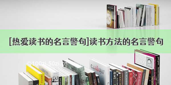 [热爱读书的名言警句]读书方法的名言警句