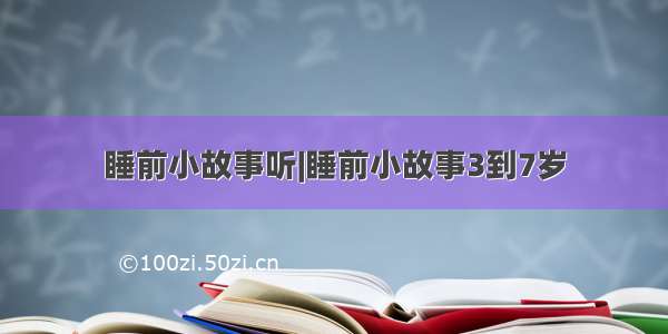 睡前小故事听|睡前小故事3到7岁