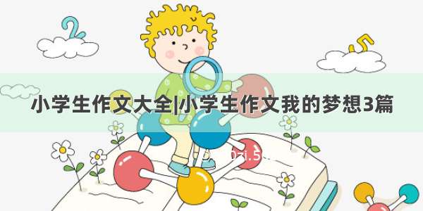 小学生作文大全|小学生作文我的梦想3篇