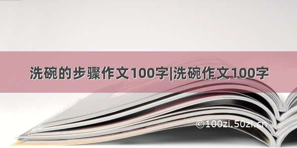 洗碗的步骤作文100字|洗碗作文100字