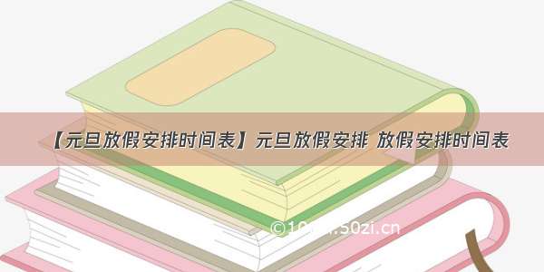 【元旦放假安排时间表】元旦放假安排 放假安排时间表