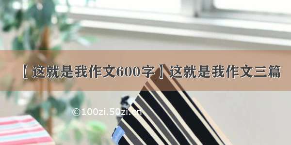 【这就是我作文600字】这就是我作文三篇