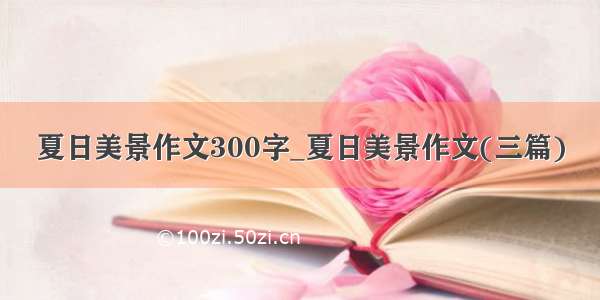 夏日美景作文300字_夏日美景作文(三篇)