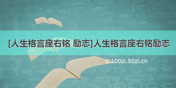 [人生格言座右铭 励志]人生格言座右铭励志