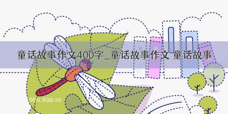 童话故事作文400字_童话故事作文 童话故事