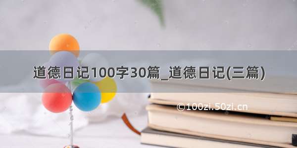 道德日记100字30篇_道德日记(三篇)