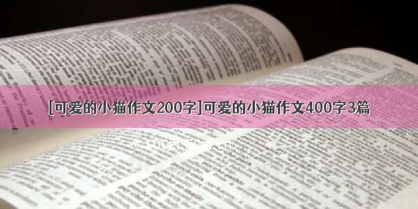 [可爱的小猫作文200字]可爱的小猫作文400字3篇