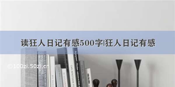 读狂人日记有感500字|狂人日记有感