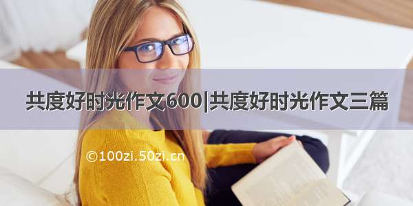 共度好时光作文600|共度好时光作文三篇