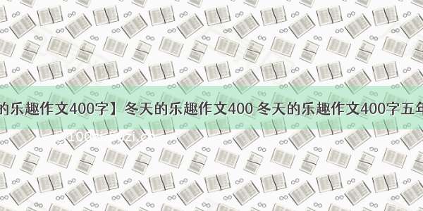 【冬天的乐趣作文400字】冬天的乐趣作文400 冬天的乐趣作文400字五年级(3篇)