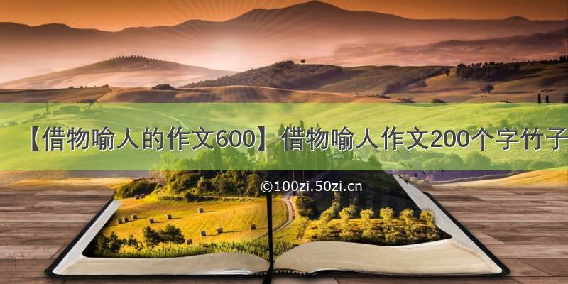 【借物喻人的作文600】借物喻人作文200个字竹子