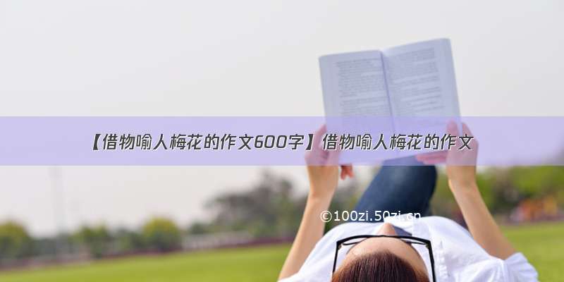 【借物喻人梅花的作文600字】借物喻人梅花的作文