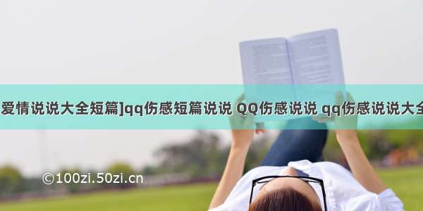 [伤感爱情说说大全短篇]qq伤感短篇说说 QQ伤感说说 qq伤感说说大全三篇