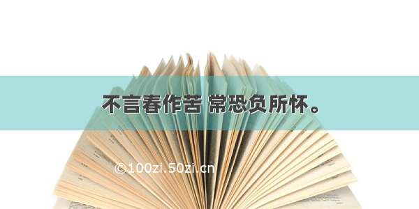 不言春作苦 常恐负所怀。