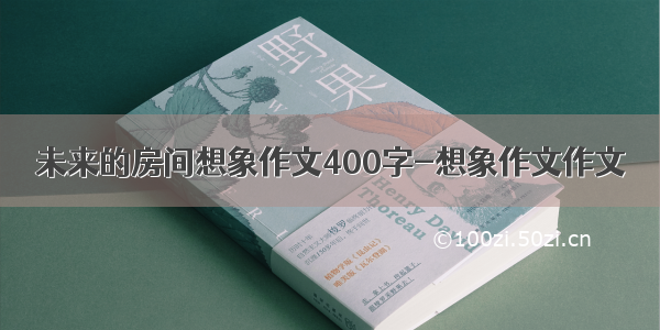 未来的房间想象作文400字-想象作文作文