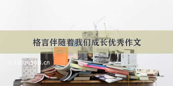 格言伴随着我们成长优秀作文