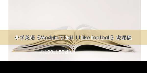 小学英语《Module 3 Unit 1 I like football》说课稿
