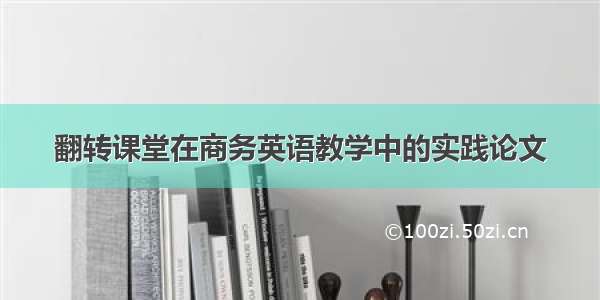 翻转课堂在商务英语教学中的实践论文