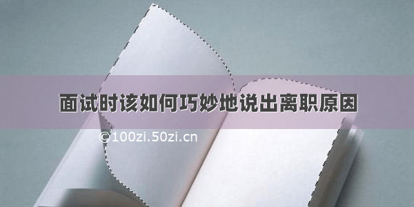 面试时该如何巧妙地说出离职原因