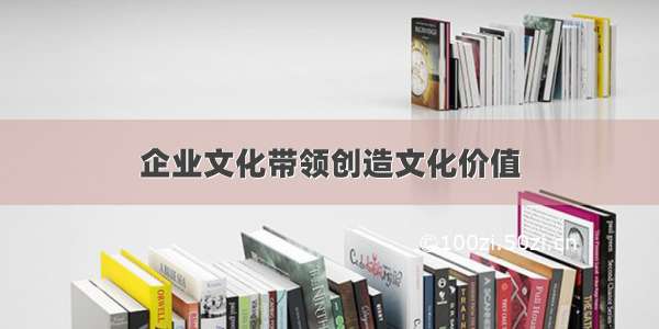 企业文化带领创造文化价值