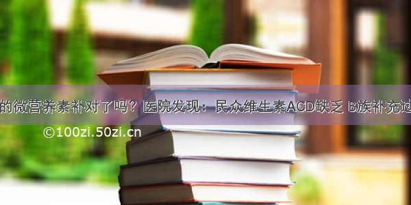 你的微营养素补对了吗？医院发现：民众维生素ACD缺乏 B族补充过量