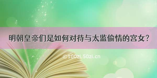 明朝皇帝们是如何对待与太监偷情的宫女？