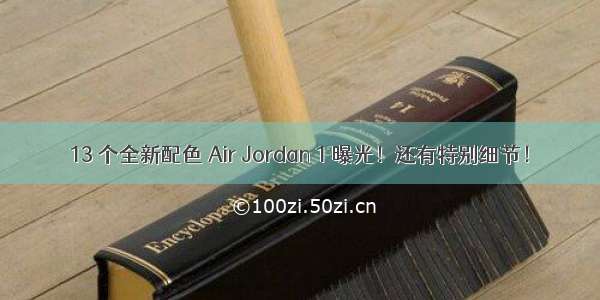 13 个全新配色 Air Jordan 1 曝光！还有特别细节！