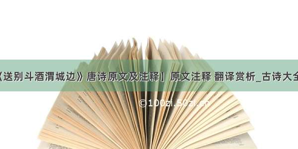 【《送别斗酒渭城边》唐诗原文及注释】原文注释 翻译赏析_古诗大全作文