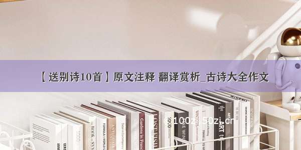 【送别诗10首】原文注释 翻译赏析_古诗大全作文