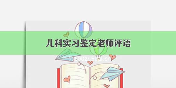 儿科实习鉴定老师评语