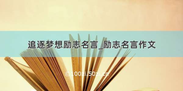 追逐梦想励志名言_励志名言作文