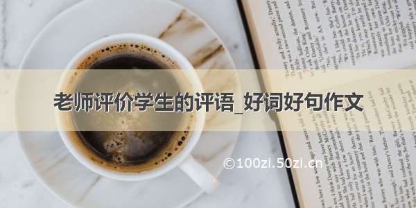 老师评价学生的评语_好词好句作文