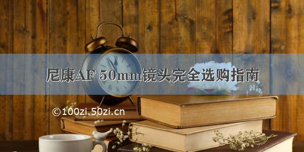 尼康AF 50mm镜头完全选购指南