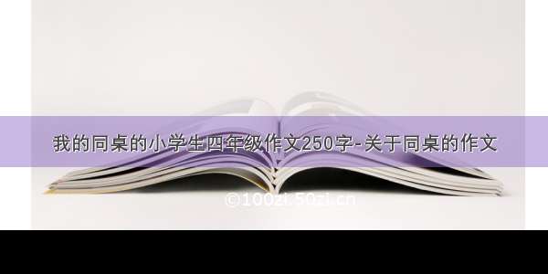 我的同桌的小学生四年级作文250字-关于同桌的作文