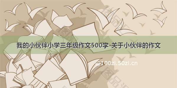 我的小伙伴小学三年级作文500字-关于小伙伴的作文