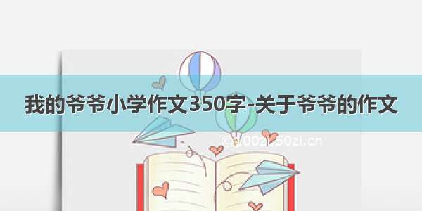 我的爷爷小学作文350字-关于爷爷的作文