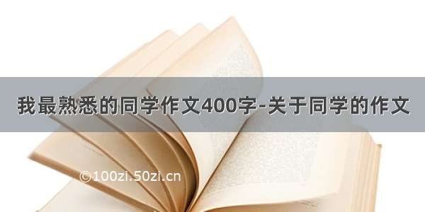 我最熟悉的同学作文400字-关于同学的作文