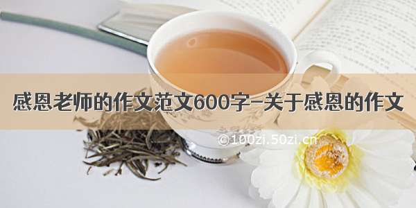 感恩老师的作文范文600字-关于感恩的作文