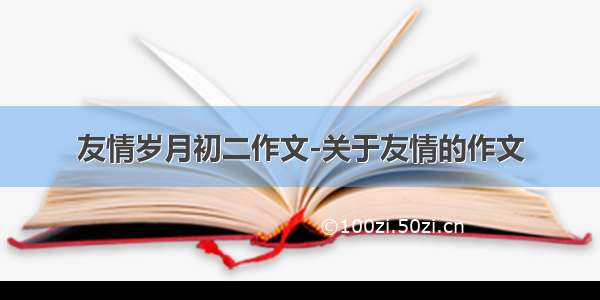 友情岁月初二作文-关于友情的作文