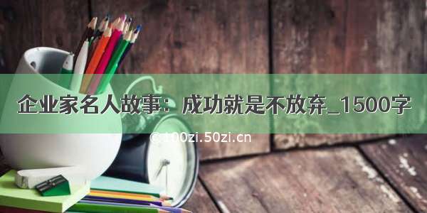 企业家名人故事：成功就是不放弃_1500字