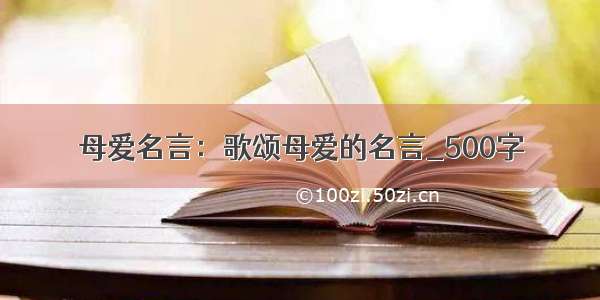 母爱名言：歌颂母爱的名言_500字