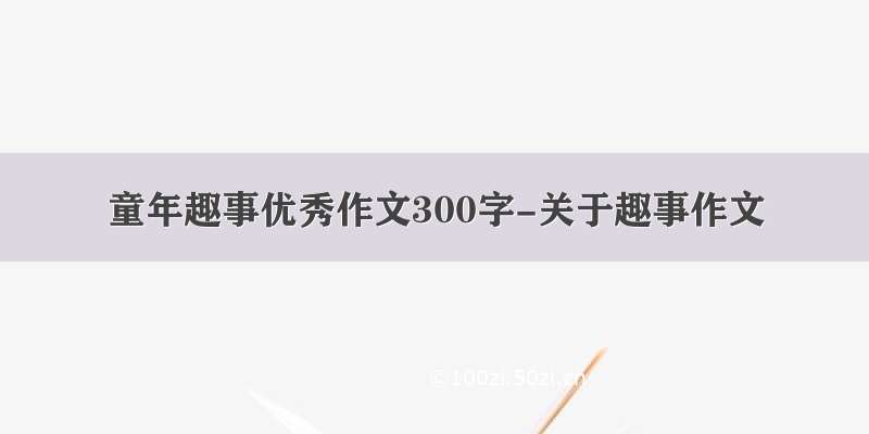 童年趣事优秀作文300字-关于趣事作文