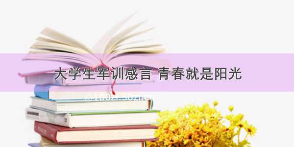 大学生军训感言 青春就是阳光