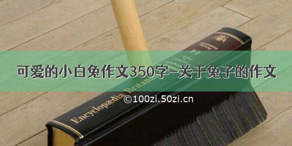 可爱的小白兔作文350字-关于兔子的作文