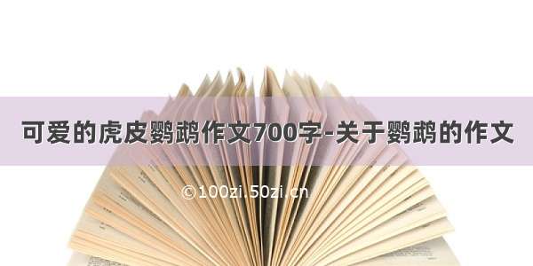 可爱的虎皮鹦鹉作文700字-关于鹦鹉的作文