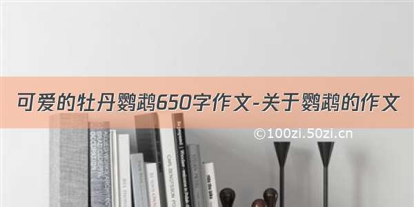 可爱的牡丹鹦鹉650字作文-关于鹦鹉的作文