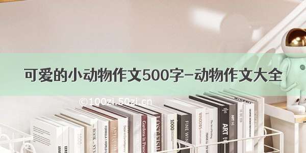 可爱的小动物作文500字-动物作文大全